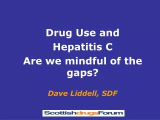 Drug Use and Hepatitis C Are we mindful of the gaps? Dave Liddell, SDF