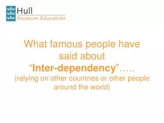What famous people have said about “ Inter-dependency ”….. (relying on other countries or other people around the worl