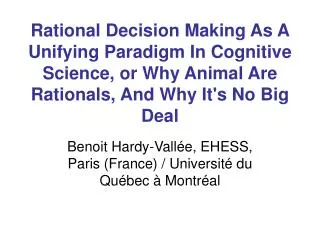 Rational Decision Making As A Unifying Paradigm In Cognitive Science, or Why Animal Are Rationals, And Why It's No Big D