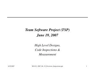 Team Software Project (TSP) June 19, 2007 High Level Designs, Code Inspections &amp; Measurement