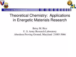 Theoretical Chemistry: Applications in Energetic Materials Research Betsy M. Rice U. S. Army Research Laboratory