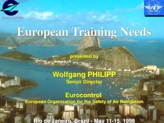 European Training Needs presented by Wolfgang PHILIPP Senior Director Eurocontrol European Organisation for the Safety