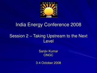 India Energy Conference 2008 Session 2 – Taking Upstream to the Next Level