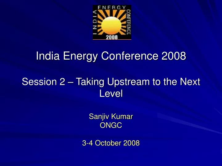 india energy conference 2008 session 2 taking upstream to the next level