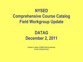 NYSED Comprehensive Course Catalog Field Workgroup Update DATAG December 2, 2011 Andrew K. Setzer, NYSED Field Coordina