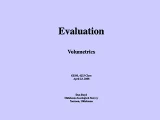 Evaluation Volumetrics GEOL 4233 Class April 23, 2008 Dan Boyd Oklahoma Geological Survey Norman, Oklahoma