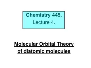 Chemistry 445. Lecture 4. Molecular Orbital Theory of diatomic molecules