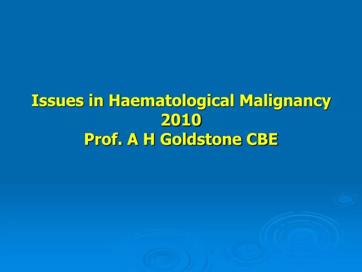 issues in haematological malignancy 2010 prof a h goldstone cbe
