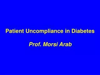 Patient Uncompliance in Diabetes Prof. Morsi Arab