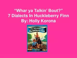 “Whar ya Talkin’ Bout?” 7 Dialects In Huckleberry Finn By: Holly Korona