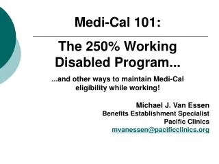 Medi-Cal 101: The 250% Working Disabled Program... ...and other ways to maintain Medi-Cal eligibility while working! M