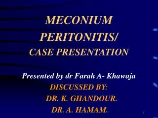 MECONIUM PERITONITIS/ CASE PRESENTATION Presented by dr Farah A- Khawaja DISCUSSED BY: DR. K. GHANDOUR. DR. A. HAM