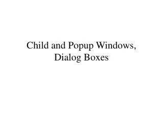 Child and Popup Windows , Dialog Boxes