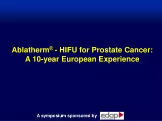 Ablatherm ® - HIFU for Prostate Cancer: A 10-year European Experience