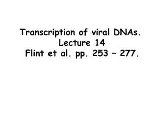 Transcription of viral DNAs.		Lecture 14		 Flint et al. pp. 253 – 277.