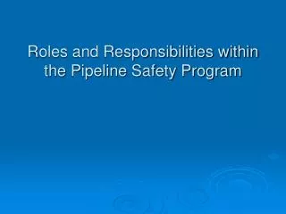 Roles and Responsibilities within the Pipeline Safety Program