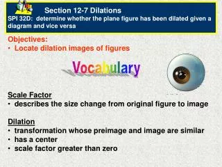 Section 12-7 Dilations SPI 32D: determine whether the plane figure has been dilated given a diagram and vice versa