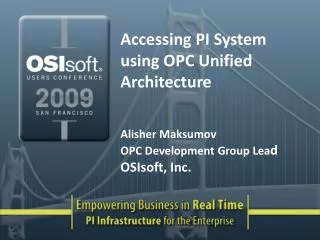 Accessing PI System using OPC Unified Architecture Alisher Maksumov OPC Development Group Lea d OSIsoft, Inc.