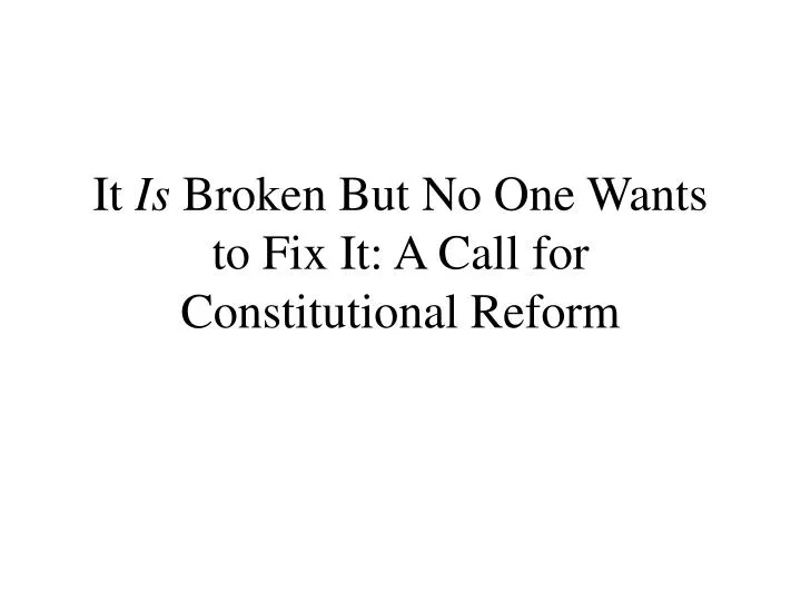 it is broken but no one wants to fix it a call for constitutional reform