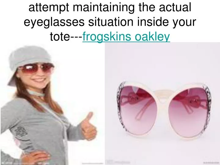 attempt maintaining the actual eyeglasses situation inside your tote frogskins oakley