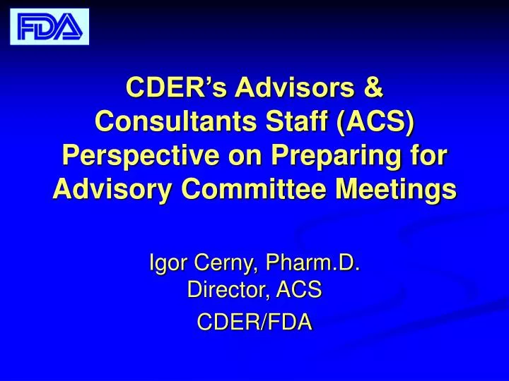 cder s advisors consultants staff acs perspective on preparing for advisory committee meetings