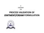 PROCESS VALIDATION OF OINTMENT/CREAM FORMULATION - slide 1