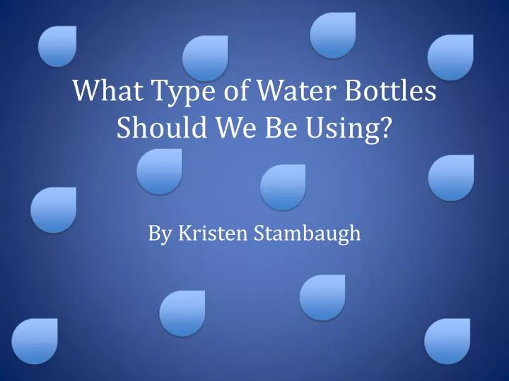 what type of water bottles should we be using