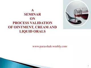 A SEMINAR ON PROCESS VALIDATION OF OINTMENT, CREAM AND LIQUID ORALS