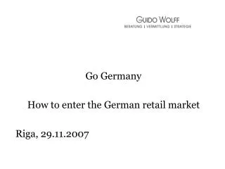 Go Germany How to enter the German retail market Riga, 29.11.2007