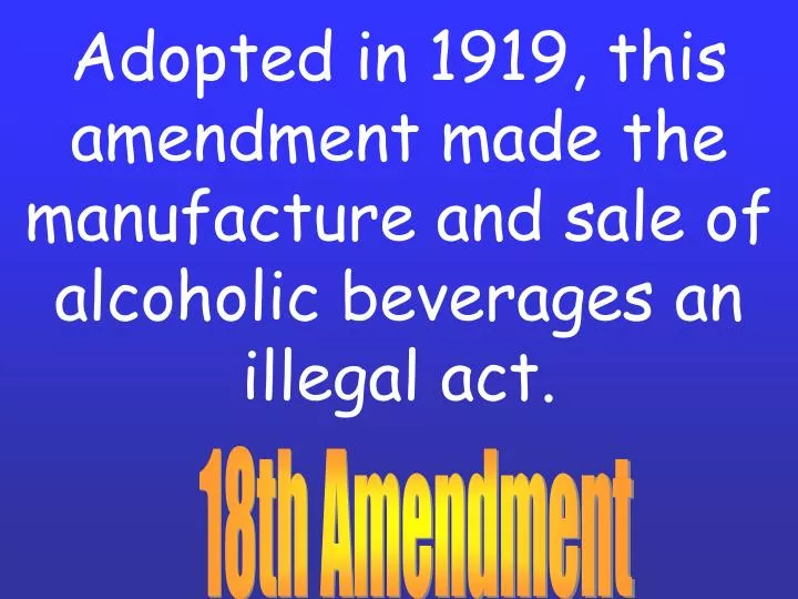 adopted in 1919 this amendment made the manufacture and sale of alcoholic beverages an illegal act