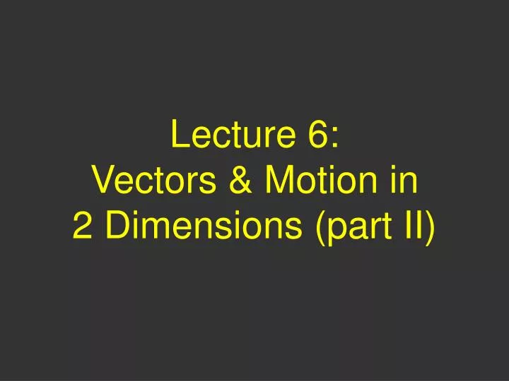 lecture 6 vectors motion in 2 dimensions part ii