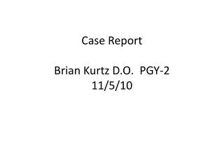 Case Report Brian Kurtz D.O. PGY-2 11/5/10