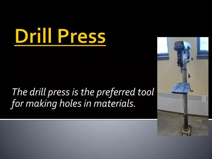 the drill press is the preferred tool for making holes in materials