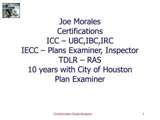 Joe Morales Certifications ICC – UBC,IBC,IRC IECC – Plans Examiner, Inspector TDLR – RAS 10 years with City of Houston