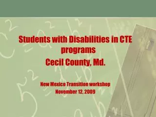 Students with Disabilities in CTE programs Cecil County, Md. New Mexico Transition workshop November 12, 2009