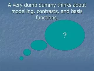 A very dumb dummy thinks about modelling, contrasts, and basis functions.