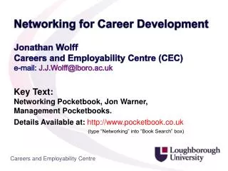 Jonathan Wolff Careers and Employability Centre (CEC) e-mail: J.J.Wolff@lboro.ac.uk Key Text: Networking Pocketbook, Jo