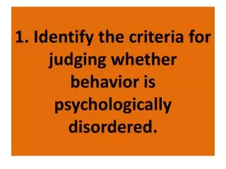 1. Identify the criteria for judging whether behavior is psychologically disordered.