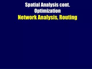 Spatial Analysis cont. Optimization Network Analysis, Routing