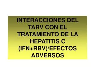 INTERACCIONES DEL TARV CON EL TRATAMIENTO DE LA HEPATITIS C (IFN+RBV)/EFECTOS ADVERSOS