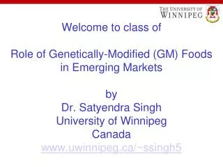 Welcome to class of Role of Genetically-Modified (GM) Foods in Emerging Markets by Dr. Satyendra Singh University of Win