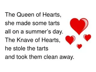 The Queen of Hearts, she made some tarts all on a summer’s day. The Knave of Hearts, he stole the tarts and took them