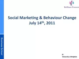 Social Marketing &amp; Behaviour Change July 14 th , 2011