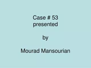 Case # 53 presented by Mourad Mansourian