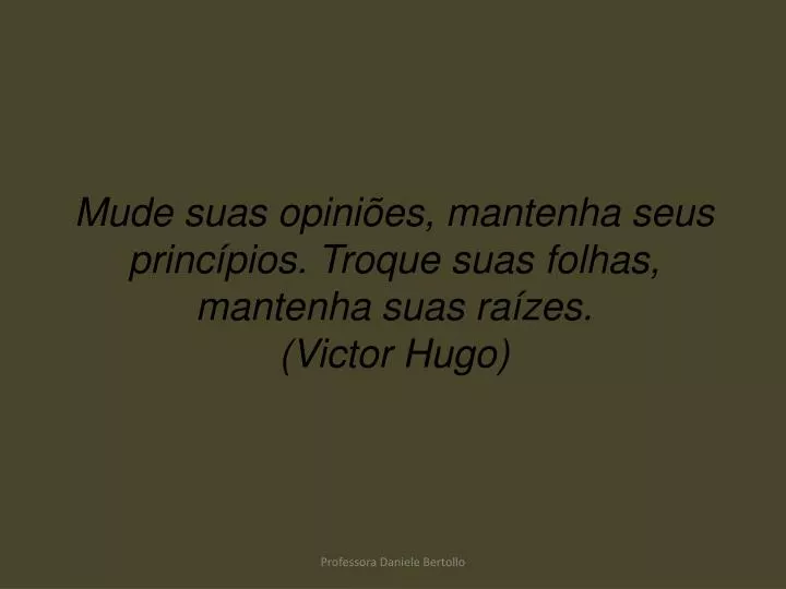 mude suas opini es mantenha seus princ pios troque suas folhas mantenha suas ra zes victor hugo