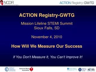 ACTION Registry-GWTG Mission Lifeline STEMI Summit Sioux Falls, SD November 4, 2010 How Will We Measure Our Success