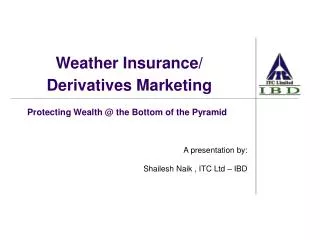 Protecting Wealth @ the Bottom of the Pyramid A presentation by: Shailesh Naik , ITC Ltd – IBD