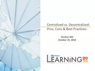 Centralized vs. Decentralized: Pros, Cons &amp; Best Practices: Session 303 October 25, 2010