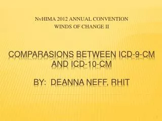 COMPARASIONS BETWEEN ICD-9-CM AND ICD-10-CM BY: DEANNA NEFF, RHIT