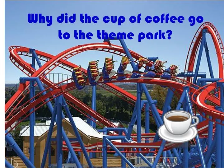 why did the cup of coffee go to the theme park